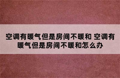 空调有暖气但是房间不暖和 空调有暖气但是房间不暖和怎么办